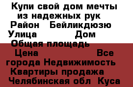 Купи свой дом мечты из надежных рук! › Район ­ Бейликдюзю › Улица ­ 1 250 › Дом ­ 12 › Общая площадь ­ 104 › Цена ­ 260 292 000 - Все города Недвижимость » Квартиры продажа   . Челябинская обл.,Куса г.